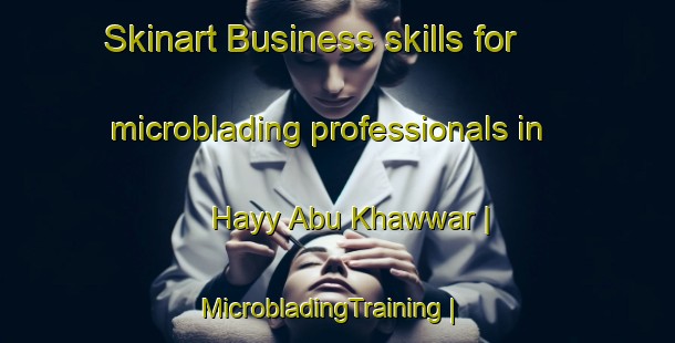 Skinart Business skills for microblading professionals in Hayy Abu Khawwar | MicrobladingTraining | MicrobladingClasses | SkinartTraining-Egypt